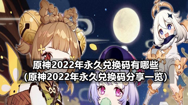 原神2022年永久兑换码有哪些（原神2022年永久兑换码分享一览）